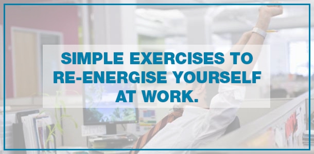 Simple Exercises to Re-energize Yourself at Work.
