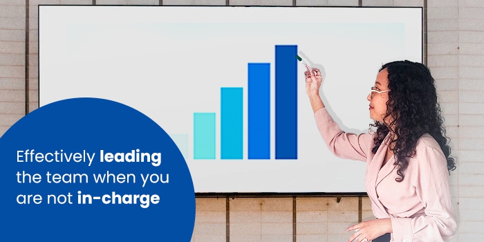 Effectively leading the team when you are not in-charge