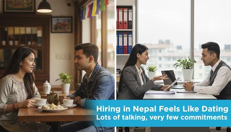 Hiring in Nepal Feels Like Dating:   Lots of talking, very few commitments.