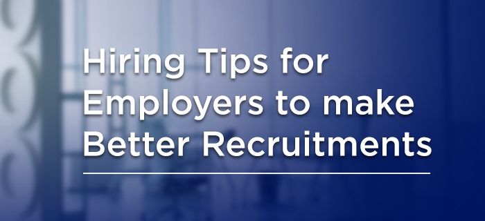 Hiring tips for Employers to Make Better Recruitments