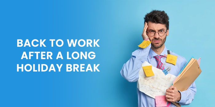 Come back to work feeling refreshed and re-energized after a long holiday break